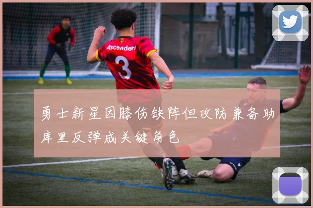 勇士新星因膝伤缺阵但攻防兼备助库里反弹成关键角色