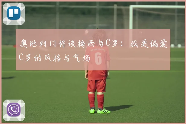 奥地利门将谈梅西与C罗：我更偏爱C罗的风格与气场