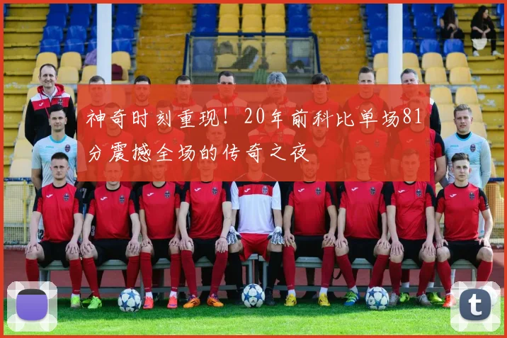 神奇时刻重现！20年前科比单场81分震撼全场的传奇之夜