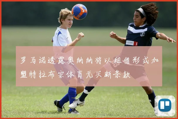 罗马诺透露奥纳纳将以租借形式加盟特拉布宗体育无买断条款