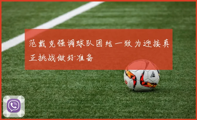 范戴克强调球队团结一致为迎接真正挑战做好准备