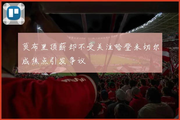 莫布里顶薪却不受关注哈登米切尔成焦点引发争议