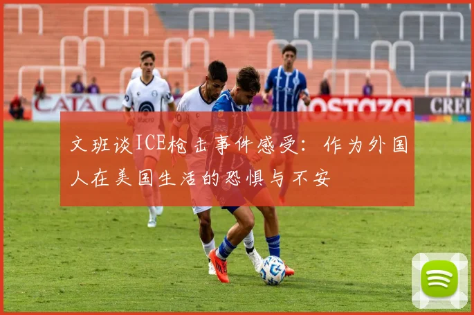 文班谈ICE枪击事件感受：作为外国人在美国生活的恐惧与不安