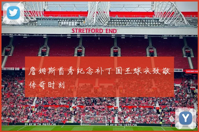 詹姆斯首秀纪念补丁国王球衣致敬传奇时刻