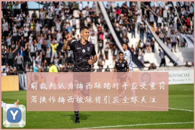 前裁判认为梅西踩踏对手应受重罚若换作梅西被踩将引发全球关注
