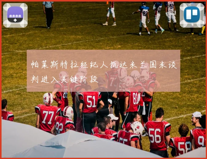 帕莱斯特拉经纪人抵达米兰国米谈判进入关键阶段