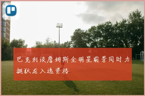 巴克利谈詹姆斯全明星前景同时力挺狄龙入选资格