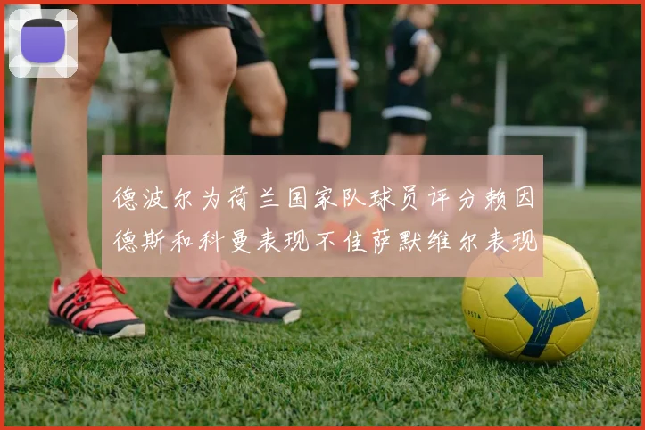 德波尔为荷兰国家队球员评分赖因德斯和科曼表现不佳萨默维尔表现最佳